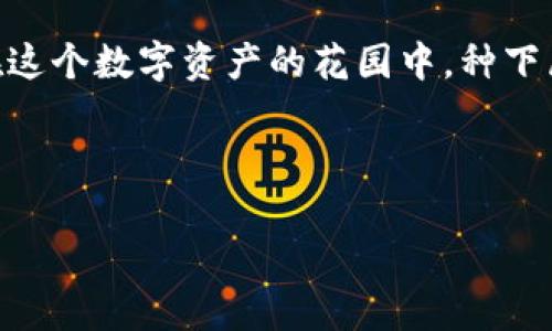 xiaotitle如何在imToken中像种树一样轻松添加ETH钱包/xiaotitle  
imToken, 添加ETH钱包, 数字钱包, 加密货币/guanjianci  

引言：种一棵数字货币的树  
在如今的互联网时代，数字货币就像是一片新开垦的森林，等待着我们去种下那棵能够结出财富果实的树。而imToken则像是园艺师手中的工具，让我们轻松种植、管理这些数字货币的资产。在本文中，我们将一步步引导你如何在imToken中添加ETH钱包，就像在清晨的阳光下，轻松地播撒下一颗种子。  

安装imToken：建立你的数字花园  
在开始种树之前，我们需要有一个合适的地盘。首先，你需要下载并安装imToken。无论是在App Store还是Google Play，你都可以轻松找到这个数字钱包的应用程序。安装完成后，打开它，像萌芽的小种子一样，准备迎接成长的旅程。  

注册或导入钱包：选择你的种子  
打开imToken后，你会面临一个重要的选择：创建新钱包还是导入已有的钱包？这就像是选择你要种下的种子。如果你是新手，选择“创建新钱包”。按照提示设置一个强密码，就像为你的树木准备一个坚固的保护罩，确保它在成长之路上不受外界的干扰。如果你已经有了一个钱包，只需选择“导入钱包”，输入助记词就好，快速而便捷。  

添加ETH钱包：种下你的数字果树  
钱包创建完成后，现在是时候开始添加ETH了！在imToken的主页上，你会看到一个“资产”选项，点击它相当于在你的花园中找到了一块闲置的土地。随后，选择“添加资产”，然后在资产列表中找到ETH，轻轻点击，添加它就如同将一棵心仪的果树栽种到你的花园里。只需引导它，其他的事情就交给时间吧！  

设置交易密码：保护你的果园  
在开始交易之前，我们需要为我们的果园建立一个安全的栅栏。在imToken中设置交易密码是额外的重要一步。记住，密码就如同你种下的树木的根系，越深扎根，你的财富就会越稳固。请确保密码是独特而易于记住的，不然就像是花园大门的钥匙丢失了，无法再进出。  

转入ETH：给树木浇水施肥  
现在，既然你已经成功地添加了ETH钱包，接下来就是往你的树木里浇水，给予养分了。你可以通过交易所或其他钱包将ETH转入你的imToken钱包。在进行转账时，确保你输入正确的地址，就像在园艺中，要确保每棵树都种在正确的位置，否则你的果树便会在不知名的荒地上孤独地成长。  

查看你的数字资产：欣赏丰硕的果实  
完成一切后，你可以在资产页面上查看你的ETH钱包余额，数字就像是你果园里累累的硕果，让你欣慰而欢喜。你是否期待着那一天，收获丰硕的数字果实呢？记住，耐心是园艺的关键，投资也一样。  

小技巧与安全提示：让你的植物茁壮成长  
在照顾你的数字果园时，有一些小技巧可以帮助你更好的管理你的资产。时常关注市场行情变化，就像定期查看天气预报，以便为你的树木选择最适合的生长环境。同时，启用备份钱包功能，定期备份口令和助记词，以防丢失，确保你的资产安全。这就像留下一把备用钥匙，随时可以更好的管理你的花园。  

总结：享受种植的乐趣  
在imToken中添加ETH钱包就像是种植一棵充满希望的果树，从最初的种子开始，经过一系列的精心呵护，最终会结出丰硕的果实。希望通过本文的介绍，让你在这个数字资产的花园中，种下属于自己的财富之树，享受到种植的乐趣与成就感。此外，加入数字货币的世界或许有点挑战性，但只要耐心和细心，谁说不能在这片数字森林中收获满满呢？  

所以，准备好开始你的种树之旅了吗？有问题随时微笑着问我，“我该如何照看我的果树？”  

最后，希望朋友们在投资和管理你的数字资产时，都可以像照顾花园般，精心、耐心，让每一棵数字果树都茁壮成长，结出满满的财富果实！  