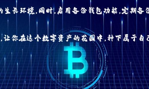 xiaotitle如何在imToken中像种树一样轻松添加ETH钱包/xiaotitle  
imToken, 添加ETH钱包, 数字钱包, 加密货币/guanjianci  

引言：种一棵数字货币的树  
在如今的互联网时代，数字货币就像是一片新开垦的森林，等待着我们去种下那棵能够结出财富果实的树。而imToken则像是园艺师手中的工具，让我们轻松种植、管理这些数字货币的资产。在本文中，我们将一步步引导你如何在imToken中添加ETH钱包，就像在清晨的阳光下，轻松地播撒下一颗种子。  

安装imToken：建立你的数字花园  
在开始种树之前，我们需要有一个合适的地盘。首先，你需要下载并安装imToken。无论是在App Store还是Google Play，你都可以轻松找到这个数字钱包的应用程序。安装完成后，打开它，像萌芽的小种子一样，准备迎接成长的旅程。  

注册或导入钱包：选择你的种子  
打开imToken后，你会面临一个重要的选择：创建新钱包还是导入已有的钱包？这就像是选择你要种下的种子。如果你是新手，选择“创建新钱包”。按照提示设置一个强密码，就像为你的树木准备一个坚固的保护罩，确保它在成长之路上不受外界的干扰。如果你已经有了一个钱包，只需选择“导入钱包”，输入助记词就好，快速而便捷。  

添加ETH钱包：种下你的数字果树  
钱包创建完成后，现在是时候开始添加ETH了！在imToken的主页上，你会看到一个“资产”选项，点击它相当于在你的花园中找到了一块闲置的土地。随后，选择“添加资产”，然后在资产列表中找到ETH，轻轻点击，添加它就如同将一棵心仪的果树栽种到你的花园里。只需引导它，其他的事情就交给时间吧！  

设置交易密码：保护你的果园  
在开始交易之前，我们需要为我们的果园建立一个安全的栅栏。在imToken中设置交易密码是额外的重要一步。记住，密码就如同你种下的树木的根系，越深扎根，你的财富就会越稳固。请确保密码是独特而易于记住的，不然就像是花园大门的钥匙丢失了，无法再进出。  

转入ETH：给树木浇水施肥  
现在，既然你已经成功地添加了ETH钱包，接下来就是往你的树木里浇水，给予养分了。你可以通过交易所或其他钱包将ETH转入你的imToken钱包。在进行转账时，确保你输入正确的地址，就像在园艺中，要确保每棵树都种在正确的位置，否则你的果树便会在不知名的荒地上孤独地成长。  

查看你的数字资产：欣赏丰硕的果实  
完成一切后，你可以在资产页面上查看你的ETH钱包余额，数字就像是你果园里累累的硕果，让你欣慰而欢喜。你是否期待着那一天，收获丰硕的数字果实呢？记住，耐心是园艺的关键，投资也一样。  

小技巧与安全提示：让你的植物茁壮成长  
在照顾你的数字果园时，有一些小技巧可以帮助你更好的管理你的资产。时常关注市场行情变化，就像定期查看天气预报，以便为你的树木选择最适合的生长环境。同时，启用备份钱包功能，定期备份口令和助记词，以防丢失，确保你的资产安全。这就像留下一把备用钥匙，随时可以更好的管理你的花园。  

总结：享受种植的乐趣  
在imToken中添加ETH钱包就像是种植一棵充满希望的果树，从最初的种子开始，经过一系列的精心呵护，最终会结出丰硕的果实。希望通过本文的介绍，让你在这个数字资产的花园中，种下属于自己的财富之树，享受到种植的乐趣与成就感。此外，加入数字货币的世界或许有点挑战性，但只要耐心和细心，谁说不能在这片数字森林中收获满满呢？  

所以，准备好开始你的种树之旅了吗？有问题随时微笑着问我，“我该如何照看我的果树？”  

最后，希望朋友们在投资和管理你的数字资产时，都可以像照顾花园般，精心、耐心，让每一棵数字果树都茁壮成长，结出满满的财富果实！  