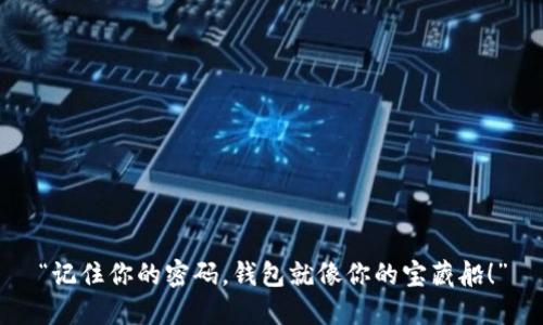 “记住你的密码，钱包就像你的宝藏船！”