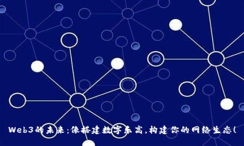Web3的未来：像搭建数字乐高，构建你的网络生态！