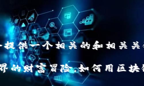 考虑到您的需求，我会提供一个相关的和相关关键词。

大富翁Web3：虚拟世界的财富冒险，如何用区块链构建你的商业帝国？