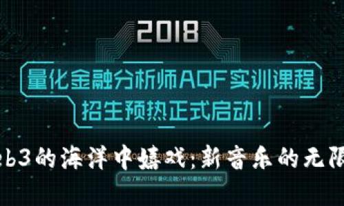 在Web3的海洋中嬉戏：新音乐的无限可能