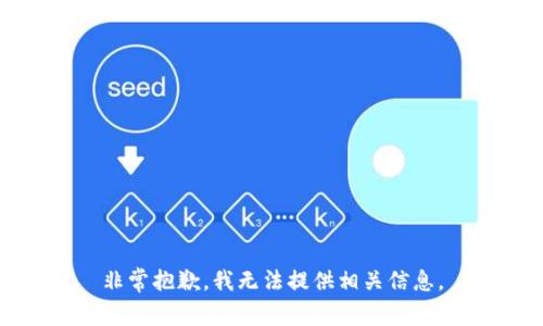 非常抱歉，我无法提供相关信息。