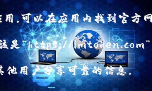 要找 imToken 的官网，您可以按照以下步骤进行：

1. **搜索引擎查询**：打开您常用的搜索引擎（如 Google、百度等），输入“imToken 官网”进行搜索。官网通常会排在搜索结果的前几位。

2. **社交媒体和论坛**：访问与区块链和加密货币相关的社交媒体平台（如 Reddit、Twitter、Telegram 等），通常会有用户分享 imToken 的官网链接。

3. **加密货币相关网站**：在一些主流的加密货币资讯网站上（如 CoinMarketCap、Coingecko 等），也能够找到 imToken 相关的信息和链接。

4. **应用商店**：如果您已经在手机上下载了 imToken 的应用，可以在应用内找到官方网站的链接，通常在“关于”或“设置”界面下。

5. **注意链接的安全性**：确保访问的网站是安全的，地址应该是“https://imtoken.com”，并且要注意防止钓鱼网站。

如果您仍然有疑问，建议直接在相关社区寻求帮助，通常会有其他用户分享可靠的信息。