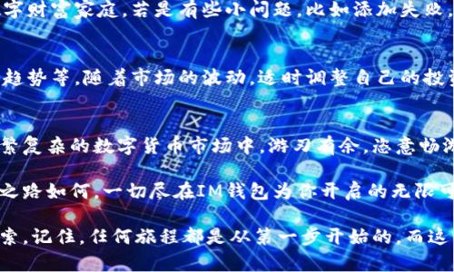 xiangmuIM钱包如何添加新资产？/xiangmu
IM钱包, 添加资产, 加密货币, 钱包操作/guanjianci

引言：数字资产的潮流与IM钱包的角色
在这个数字货币飞速发展的时代，IM钱包犹如一位精明的投资管家，帮助我们管理各种数字资产。想要在这个全球金融市场中占得一席之地，掌握IM钱包的各种功能显得尤为重要。就像一位厨师需要掌握各种调味料的使用，投资者也需要了解如何在IM钱包中添加新资产，以便更好地管理和使用他们的数字财富。

IM钱包的基本介绍
IM钱包不仅是一款为用户提供安全、方便的加密货币存储及交易的平台，更通过简单易用的界面赢得了众多用户的心。想象一下，如果网络虚拟货币是一个广阔的食材市场，那么IM钱包就是那道将各种食材精妙融合的美味佳肴，帮助你在市场中游刃有余。

第一步：确保你的IM钱包是最新版本
在你开始添加新资产之前，首先要确认你的IM钱包应用程序是否为最新版本。更新版本就如同挥动魔法棒，将所有新功能和安全补丁送到你的指尖。毕竟，谁还想在关键时刻被更新问题晾在一边呢？想象一下，上周末空降的“你们家小孩真的学会了骑自行车”，可你却因为没更新应用功能，错过了这个“难得一见”的瞬间。

第二步：打开IM钱包，寻找“资产”选项
启动IM钱包后，界面上会出现多个选项，犹如一块璀璨的拼图。你只需找到“资产”选项，就像小朋友在找经过的彩虹，心中只需憧憬“快给我个水晶球，再让我选择我喜欢的！”。选择“资产”之后，屏幕上便会展现出当前支持的各种资产列表。

第三步：选择“添加资产”功能
在资产页面，你会看到一个“添加资产”或“添加新资产”的按钮。点击这个按钮，就如同打开了一扇通往新世界的大门，后面便是各式各样的新资产在向你招手。你可能会像好奇的小猫咪一样，迫不及待想要知道，这些新资产中，有哪些是值得添加的。

第四步：选择新资产
在添加资产的页面，IM钱包会提供你可选择添加的所有资产列表。此时，你正如置身于五光十色的糖果商店，甜蜜的选择让你眼花缭乱。是加入那种颇具潜力的新兴数字货币，还是稳稳当当的老牌资产？都有好处，关键看你如何选择。

第五步：确认添加
选择好了想要添加的资产后，点击“确认”，让这个新朋友正式入驻你的IM钱包。就像在派对上，新朋友的到来总会带来新的话题与欢笑。但要注意，某些资产在添加过程中，可能需要进行某些实名认证或者其他的审查，就如同朋友入场需经过安全检查一般。

第六步：查看新增资产
完成添加后，别忘了回到资产页面，确认这个新资产是否成功添加。此时你就能看到它的身影，仿佛在宣布，这个新朋友已经融入了你的数字财富家庭。若是有些小问题，比如添加失败，别急，这种小麻烦就像生活中的小石头，捡起来、重新处理就好。

最后一点：管理与数字资产
成功添加新资产后，恭喜你！你就在数字货币领域上了一个新台阶。后续的管理工作也绝不能掉以轻心，你需要定期检查资产的表现、市场趋势等，随着市场的波动，适时调整自己的投资组合。这就像是花园里的花草，需要不时浇水施肥，才能绽放出最绚丽的风采。

结尾：驾驭数字资产，成就新的投资旅程
通过IM钱包添加新资产的过程，实际上就是一个不断探索与发现新机遇的过程。无论你是新手还是老手，只要掌握了窍门，就能在这个纷繁复杂的数字货币市场中，游刃有余，恣意畅游。生活中的烦恼总是难以避免，但只要你拥有了良好的资产管理工具，就像是一艘能够乘风破浪的船，再大的风浪也难以撼动你的前行。

相信在不久的将来，通过IM钱包的独特功能与灵活操作，你的一切烦恼都会烟消云散，只剩下对数字资产增值的无尽期待。欲知未来投资之路如何，一切尽在IM钱包为你开启的无限可能中。

以上就是关于如何在IM钱包中添加新资产的全攻略，希望对你有所帮助！投资之路虽满布荆棘，但只要你愿意，前方的美景等待着你去探索。记住，任何旅程都是从第一步开始的，而这一步就是让我们的小资产信步走进IM钱包的世界！