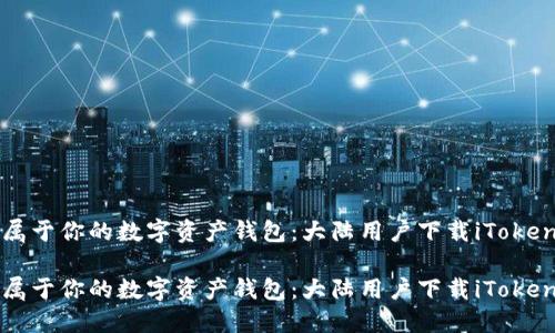 创建属于你的数字资产钱包：大陆用户下载iToken教程

创建属于你的数字资产钱包：大陆用户下载iToken教程