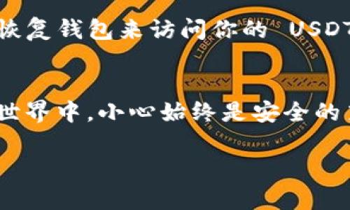 查询 USDT 钱包地址的步骤相对简单，以下是一个详细的步骤指南：

### 查询 USDT 钱包地址的步骤

#### 步骤 1: 选择合适的钱包
首先，确保你选择了一个支持 USDT 的钱包。市面上存在许多种类的钱包，包括硬件钱包（如 Ledger、Trezor）、软件钱包（如 Exodus、Trust Wallet）以及在线钱包（如 Binance、Coinbase）。根据你的需求选择合适的钱包。

#### 步骤 2: 打开钱包应用
无论是硬件钱包还是软件钱包，首先都需要打开相应的钱包应用。在桌面或移动设备上找到并启动你的钱包应用。

#### 步骤 3: 查找 USDT
在钱包的主界面上，通常会有一个“资产”或“币种”的选项。点击这个选项后，你会看到你所拥有的所有数字货币。在这里，寻找 USDT 的选项。如果没有找到它，你可能需要添加它作为一种新资产。

#### 步骤 4: 复制钱包地址
当你找到 USDT 后，通常会有一个选项来查看或复制你的 USDT 钱包地址。这通常表现为一个带有“接收”或“收款”字样的按钮。点击后，你将能看到你的钱包地址，通常是以“0x”开头的一串字母和数字。点击“复制”按钮即可将地址复制到剪贴板。

#### 步骤 5: 检查地址的正确性
在进行任何转账之前，确保确认复制的钱包地址是正确的。这可以通过将地址粘贴到一个文本编辑器中来进行检查，确保没有遗漏或错误的字符。谁还没点小烦恼呢？输入错误的钱包地址可能导致资金丢失，确保万无一失是至关重要的。

#### 步骤 6: 完成资金转账
一旦你确认了 USDT 钱包地址是正确的，你就可以使用这个地址接受 USDT 转账了。无论是从交易所提取资金还是接收到朋友的转账，确保在输入地址时保持小心谨慎。

### 常见问题解答

#### 如何安全地存储我的 USDT 钱包地址？
为了确保你的 USDT 钱包地址安全，你可以将其写下来并保存在安全的地方，或在你的密码管理器中保存。此外，务必保管好钱包的私钥和助记词，这些都是你访问钱包的唯一途径。

#### 钱包地址可以反复使用吗？
是的，USDT 钱包地址可以反复使用。不过，出于隐私和安全考虑，一些用户建议使用不同的地址来接收每笔交易，以增强财务隐私。

#### 如果我丢失了我的钱包，怎么办？
如果你丢失了访问钱包的能力（例如，设备损坏或钱包应用被删除），但保留了私钥或助记词，你仍然可以通过恢复钱包来访问你的 USDT。确保将这些信息安全地存储并备份。

### 总结
查询 USDT 钱包地址的步骤简单明了，只需按照上述步骤便可轻松查找和使用你的钱包地址。在数字货币的世界中，小心始终是安全的第一要素，确保你在进行任何交易时都确认你的钱包地址无误，避免不必要的资金风险。

如果你还有任何关于 USDT 或其他加密货币的问题，欢迎随时咨询！