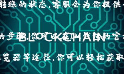 为了查找IM钱包的空投和转账信息，有几个步骤和途径可以帮助你获取这些信息。下面是详细的指南。

1. 访问IM钱包官方网站
首先，打开IM钱包的官方网站。在网站首页，通常会有一个“空投”或“活动”板块，提供有关当前或即将进行的空投活动的信息。你可以查看活动的参与方法、时间节点以及需要的条件。

2. 关注IM钱包社交媒体
IM钱包会在其官方的社交媒体平台（如Twitter、Facebook、Telegram等）上发布有关空投和转账的信息。关注这些平台可以确保你不会错过重要的更新。

3. 加入社区群组
IM钱包可能会有自己的社区群组，这些群组会实时分享与空投有关的最新信息。加入这些群组，你能直接与其他用户交流，获取第一手的经验和信息。

4. 使用区块链浏览器
你可以使用区块链浏览器来查看你的交易记录和空投资金的到账情况。将你的钱包地址输入到区块链浏览器中，可以查询到所有相关的转账和交易记录。

5. 客服支持
如果你找不到你所需的信息，建议联系IM钱包的客服支持。通过客服，你可以询问空投的详情和转账的状态，客服会为你提供专业的帮助。

6. 查阅用户手册或FAQ
许多钱包都会提供用户手册或常见问题解答（FAQ），其中包含了有关如何查找和确认空投信息的步骤。你可以在IM钱包的官方网站上找到这些资料，它们可以提供常见问题的解答。

总之，了解IM钱包的空投和转账信息并不是一件难事。通过官网、社交媒体、社区群组和区块链浏览器等途径，你可以轻松获取到所需的信息。如果依旧有困惑，记得及时联系客服帮助解决哦！希望这篇指导能对你有所帮助！