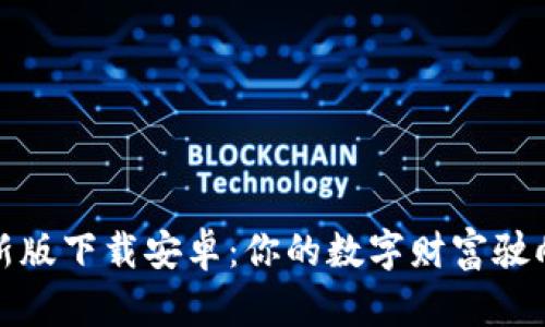 比特币钱包最新版下载安卓：你的数字财富驶向未来的导航仪