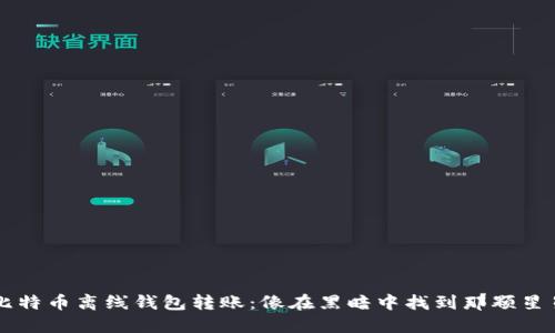 比特币离线钱包转账：像在黑暗中找到那颗星星