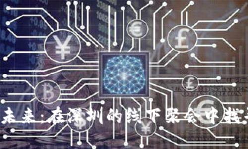 探寻Web3的未来：在深圳的线下聚会中找寻创新的火花