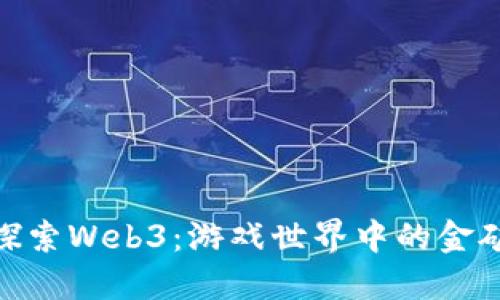 探索Web3：游戏世界中的金矿