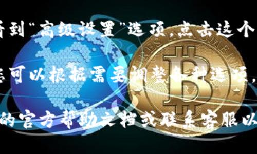 要找到IM钱包的高级设置，您可以按照以下步骤进行操作：

1. **启动IM钱包**：首先，请打开您的IM钱包应用程序。如果您尚未下载，请前往应用商店进行下载。

2. **登录账户**：输入您的用户名和密码，登录到您的IM钱包账户。

3. **进入设置菜单**：在主界面上，通常会有一个“设置”或“更多”选项。这个选项通常以齿轮图标表示，点击进入设置菜单。

4. **查找高级设置**：在设置菜单内，您可能会看到“高级设置”选项。点击这个选项以访问更多功能和配置。

5. **调整您的Preferences**：在高级设置中，您可以根据需要调整各种选项，例如安全设置、通知偏好以及其他个性化的功能。

如果您仍然找不到高级设置，建议您查看IM钱包的官方帮助文档或联系客服以获取更多支持。