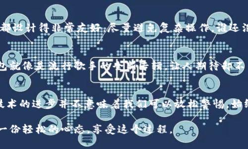 随着数字货币的普及和加密资产的兴起，移动支付和电子钱包的使用越来越广泛。然而，和任何技术一样，IM钱包（即某种特定的电子钱包）也可能面临一些安全和信任的问题。许多用户会问：“IM钱包是真的吗，还是有假货？”接下来，我们将深入探讨这个话题。

IM钱包的基本概念
IM钱包通常指的是一种用于管理、存储和交易虚拟货币的数字资产钱包。它具有便捷性和效率，可以让用户随时随地进行交易。而在这个钱包的世界中，用户需要注意的，就是它的安全性和真实性。

IM钱包的安全性与风险
就像买一双名牌鞋，除了看品牌和款式，验货也是必不可少的。随着网络诈骗的增加，假钱包的存在也是不容忽视的。想象一下，如果你在网上买了一款IM钱包，结果收到的却是个影印件，里面装的不是钱，而是空气，那岂不是让人哭笑不得？

如何识别真假IM钱包
在识别IM钱包的真伪时可以从以下几个方面着手：
ul
    listrong官方网站：/strong首先要查看IM钱包的官方网站，确保它是合法且受信的。就像在上线之前，需要有一个正规的身份证明。/li
    listrong用户评价：/strong查看用户的反馈和评价，借鉴人家的经验就像请教前人，稳妥又可靠。/li
    listrong安全验证：/strong不少真钱背后都是有一些安全认证的，比如SSL证书等，确保你的钱包不被黑客盯上。/li
    listrong技术支持：/strong正规的IM钱包一般会提供完善的客服支持，及时解决用户的问题，想象一下像有人为你保驾护航，踏实得很呢。/li
/ul

IM钱包的使用感受
使用IM钱包的体验其实可以与过山车相媲美，惊心动魄又刺激查询个人资产的瞬间，不免让人心跳加速。为了让用户体验更顺畅，一般的IM钱包界面都设计得非常友好，尽量避免复杂操作。谁还没点小烦恼呢，对吧？

总结：真假IM钱包的思考
在数字货币的世界中，IM钱包为我们提供了方便，但同时风险也伴随而生。为了保证安全和权益，用户一定要多多留意和谨慎选择。记住，正规的IM钱包就像是流行歌手的全新专辑，让人期待却不至于失望。

未来趋势：IM钱包的潜力
展望未来，IM钱包也许会整合更多功能，进行更加智能化的风险管理。想象一下，有一天，我们的IM钱包可以自动为我们投资，聪明如行云流水。然而，技术的进步并不意味着我们可以放松警惕，始终保持警觉是明智之举。在这个数字化迅速发展的时代，选择一个靠谱的IM钱包不是一件容易的事，但一旦找到，想必会让你在未来的路上，不再孤单。

通过上述内容，希望大家对于IM钱包的安全性和真假有了更明确的认知，而在使用IM钱包时，知识就是力量，安全与便利并重，与此同时，别忘了保持一份轻松的心态，享受这个过程。