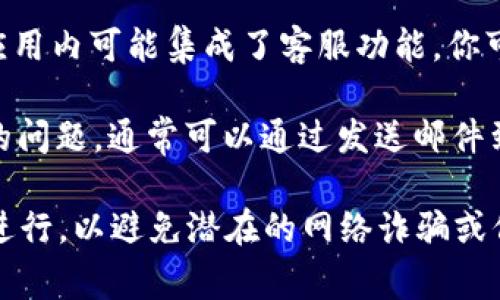 imToken 钱包确实提供客户支持服务。通常，你可以通过以下几种方式获得帮助：

1. **官方网站**：访问 imToken 的官方网站，通常会有在线帮助中心或客服联系方式。

2. **社区支持**：imToken 在一些社交媒体平台和加密货币社区中活跃，你可以通过这些渠道查询常见问题并寻求帮助。

3. **应用内客服**：有些版本的 imToken 应用内可能集成了客服功能，你可以在设置或帮助部分寻找相关选项。

4. **邮件支持**：如果以上方法无法解决你的问题，通常可以通过发送邮件到他们的客服邮箱来获得帮助。

请记得，在与客服交流时，确保通过官方渠道进行，以避免潜在的网络诈骗或信息泄露。