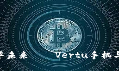 挥别平庸，迎接奢华未来——Vertu手机与Web3的完美融合