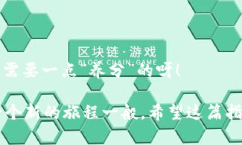 要将抹茶交易所的资产转移到IM钱包，您可以按照以下步骤进行操作。请确保您已经在抹茶和IM钱包上创建了账户，并做好安全措施。以下是详细的指南：

步骤一：登录抹茶交易所
首先，打开抹茶交易所的网站（或应用程序），输入您的注册信息，登录到您的账户。如果您忘记密码，可以参考网站的密码找回流程。

步骤二：准备提现
一旦您成功登录到您的抹茶账户，找到“资产”或“钱包”选项。一般情况下，这部分会在网站的主菜单中。点击后，您会看到您的数字资产列表。

步骤三：选择要提现的抹茶资产
在资产列表中，找到您需要转移的抹茶货币（如USDT、ETH等）。点击旁边的“提现”按钮。有些用户可能会问：“我能兑换成其他货币吗？”是的，您可以在提现页面选择您要提现的货币类型。

步骤四：输入IM钱包地址
这一步很重要，您需要将资金发送到IM钱包。打开您的IM钱包，找到“接收”或“钱包地址”选项，复制您的钱包地址。回到抹茶交易所，将复制的钱包地址粘贴到提现申请中。
在这里注意，如果您粘贴错了地址，资产可能会丢失。因此，确保地址的准确性，就像是您在发短信时总是要检查收件人的号码一样。

步骤五：确认提现金额
在填写完钱包地址后，您需要确认要转移的金额。再次仔细核对金额和钱包地址，看起来一切都顺利了后，您可以点击“提交”或“提现”按钮。

步骤六：安全验证
抹茶平台会要求您进行安全验证，这通常涉及您的邮箱或手机验证码。如果没有接收到验证码，您可能会发出这样的感慨：“这验证码真的像失踪的小猫咪，不知道又跑到哪里去了！”没关系，耐心等一等，或者请求重发。

步骤七：确认提现请求
提交请求后，您会收到确认提示。请耐心等待，虽然有时处理时间会因网络繁忙而有所不同，但一般来说，提现应该很快就能完成。此时您可能在想：“难道我的资产正在举办一场盛大的派对？”，别担心，它们一定会如期到达。

步骤八：检查IM钱包
最后，登陆IM钱包，查看您的转入记录。如果一切顺利，您应该能及时看到您刚刚提现的资产。如果交易员们说“这个过程像过山车一样惊心动魄”，其实快进快出也不失为享受一种乐趣。

注意事项
在整个转账过程中，您要确保：
ul
li确认地址的准确性。/li
li注意手续费，这在提现时会有所不同。/li
li保存好提现的记录和相关信息，以备后续查询。/li
li如果发生延迟，可以查看抹茶的公告或联系客服。/li
/ul

小贴士
为了确保交易的安全性，不妨定期更换您的密码，并开启双重验证。同时，定期检查您的资产动向，也许它们会让您找到投资新机会。毕竟在这个数字时代，您的钱包也是需要一点“养分”的呀！

总结以上步骤，转移抹茶交易所的资产到IM钱包，与其说这是一个技术操作，不如说是一次财富的“搬家”。在这个过程中，心中可能会有小紧张，甚至小期待，就像开启一个新的旅程一般。希望这篇指南能帮您顺利完成资产转移，拥有一个顺畅的数字资产管理体验！如果还有任何疑问，请不要犹豫，随时向客服咨询，或者再来参考相关文章，多关心一下您的“数字家”。