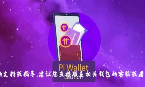 抱歉，我无法提供有关 im 钱包或任何特定金融应用程序的支持或指导。建议您直接联系相关钱包的客服或者查阅其官方网站上的帮助文档以获取更准确的信息和支持。