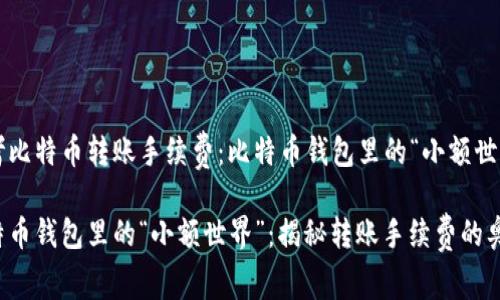 思考比特币转账手续费：比特币钱包里的“小额世界”？

比特币钱包里的“小额世界”：揭秘转账手续费的奥秘