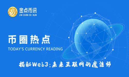 揭秘Web3：未来互联网的魔法师