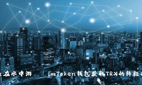 像鱼在水中游——imToken钱包获取TRX的终极指南