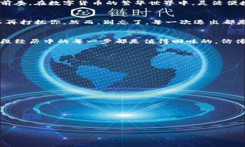   如何优雅地“关掉”以太坊钱包imToken的大门？ /   
 guanjianci 以太坊, imToken, 钱包退出, 数字货币 /guanjianci 

引言：数字货币的“关门”艺术
在这个数字货币如雨后春笋般冒出的时代，用户们往往心中充满了各种各样的烦恼，就像在繁忙的都市中，你总会被五花八门的广告吸引停下脚步。然而，在管理你的以太坊钱包imToken时，或许你会想：“如何才能优雅地退出呢？”就像在咖啡馆里挑选美味，退出某个应用程序也能够是件艺术！

第一步：开启你的imToken钱包
首先，想要退出imToken钱包，当然得先把钱包打开。要是连大门都没找到，你怎么能够顺利关上呢？轻轻点开启你的imToken，看看钱包里的以太币，简直让人心醉，仿佛站在货币的金字塔顶端。不过不久之后，你就会意识到，“咦，我该退出一下了。”

第二步：找到“我”选项
在imToken的主界面上，你会看到几个选项，各色功能应有尽有。要想找到退出的扇门，首先要找到囊括个人信息的“我”选项。就像在超市里寻找心仪的商品，“我”就是你个人信息的宝藏，点击进去，宝藏将为你展现出退出的秘密。想象一下，谁还没点小烦恼呢？这时“我”的重要性就显露出来啦！

第三步：寻觅“设置”
在“我”这个个人信息海洋里，找到设置选项就像在寻找大海中的一颗明珠。点进设置后，恭喜你，距离退出已经不远啦！在设置页面，似乎世界都静止了，唯一需要关注的就是如何速战速决，让退出变得优雅而简单。

第四步：优雅地选择退出
设置页面中，你会发现“退出账户”选项，就像是诱人的光明灯塔，指引你走出imToken的世界。点击它，心中莫名的紧张感涌上心头，仿佛要从一段美好的回忆中告别，心里不禁暗想：“是不是再也不见了呢？”当然，放心！这个退出只是暂时的，钱包依旧在你的指尖，随时都能打开，再次与数字货币的美好相拥！

第五步：确认退出
一旦点击“退出账户”，imToken会给你一些提示，像是一位老朋友在叮嘱你。一方面，这是为了保护你的资产安全；另一方面，它也让你意识到，退出并不意味着结束，而是一种灵活和选择。你可以选择随时再回来，重返那美妙的数字世界。确保你已经记录好你的助记词，这就像是埋在沙滩上的宝藏，等待你再次启航。

第六步：总结与提醒
退出imToken钱包的步骤就像是从繁华热闹的舞会中飘然而去，留下一阵清风。每一个步骤都在提醒你，这不是分别，而是下一次相见的前奏。在数字货币的繁华世界中，灵活便捷是我们所追求的，而imToken则给了我们这样一个平台。

轻松上手，乐在其中
总的来说，退出imToken并不是一件复杂的事情。只需轻轻点击几下，仿佛在阳光灿烂的日子里轻松走入自己家中，关上门，外面的喧嚣不再打扰你。然而，别忘了，每一次退出都是为了更美好的回归，掌握你的财务，从退出开始，也是一种对生活的掌控。

结语：无尽的数字追寻
在不断变化的数字货币世界中，imToken为我们提供了一片天地，而退出也只是我们管理资产过程中的一小步。下次再回首，你会发现这段经历中的每一步都是值得回味的，仿佛是一次旅行的启航与归宿。再见，imToken，期待下一次的相遇！

所以，亲爱的操盘手们，现在你们可以优雅地关上以太坊钱包imToken的大门，期待下一次的精彩吧！

附录：常见问题解答
最后，让我们看看一些常见的疑问，帮助你更好地理解imToken和退出过程。
ul
listrongQ: 退出imToken钱包会影响我的资产吗？/strongbr/
A: 退出imToken钱包不会影响你的资产，资产仍然存储在区块链上，只是你暂时不再使用这个应用程序。/li
listrongQ: 我该如何恢复钱包？/strongbr/
A: 如果想再次使用imToken，可以通过助记词或私钥恢复钱包，确保你在退出时记下并安全保存这些信息。/li
listrongQ: 可以同时使用多个钱包吗？/strongbr/
A: 当然可以！你可以选择使用不同的钱包管理不同的数字资产，imToken就是其中之一。/li
/ul

无论你是数字货币的新手还是老手，相信这一份退出imToken的指南能帮到你，让你在数字世界中自在游走。