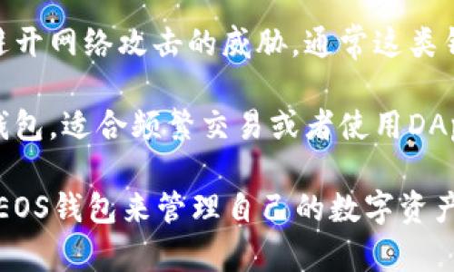 在imToken钱包中，EOS钱包主要有以下几个种类：

1. **主网钱包**：这是最常见的EOS钱包类型，用于存储和管理用户在EOS主网上的资产。

2. **子网钱包**：一些基于EOSIO技术创建的子网（如EOS力场等）可能会有各自独立的资产和功能，这类钱包可以帮助用户管理这些在子网中生成的代币。

3. **冷钱包**：一些用户可能会将其EOS资产存储在离线状态，以避开网络攻击的威胁，通常这类钱包功能较为简单，主要用于资产存储。

4. **热钱包**：与冷钱包相对，热钱包是指能随时在线访问的EOS钱包，适合频繁交易或者使用DApp的用户。

在使用imToken钱包时，用户可以根据自己的需求选择相应类型的EOS钱包来管理自己的数字资产。如果你需要更详细的操作指南或有关使用的建议，可以继续问我！