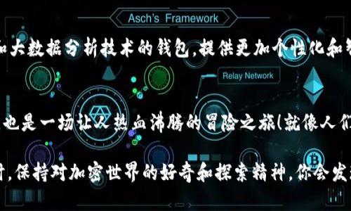 在加密货币的世界中，ETH钱包和IM钱包是两个不同的概念。ETH钱包专门用于以太坊（Ethereum）及其代币的存储与交易，而IM钱包则更像是一个综合性的多币种钱包，支持多种加密货币的管理。以下是它们之间的一些关键区别和特性。

ETH钱包的基本概念
ETH钱包是专门为以太坊网络设计的数字钱包，可以安全地存储以太坊（ETH）及其基于以太坊的代币（如ERC-20和ERC-721等）。用户可以随时通过ETH钱包查看自己的余额，发送和接收以太坊及其代币。

ETH钱包有许多不同的形式，包括热钱包（在线钱包）和冷钱包（硬件钱包），每种钱包都有其优缺点。例如，热钱包使用方便，但由于连接互联网，相对来说安全性较低；而冷钱包则提供更强的安全性，但使用时较为麻烦，尤其是在需要频繁交易的情况下。

IM钱包的多功能性
IM钱包，或者称之为即时钱包，通常是一个支持多种加密货币的数字钱包。它不仅可以存储以太坊（ETH），还可以支持比特币（BTC）、瑞波币（XRP）、莱特币（LTC）等多种主流加密货币。IM钱包的设计初衷是为了便捷用户，允许他们在一个平台上管理多种数字资产，无需频繁切换不同的钱包。

IM钱包的一个优势是其用户友好性，通常提供简洁的界面以及快速的交易确认，使得新手用户也能轻松上手。而对于那些不仅仅持有以太坊的用户，它更是一个不错的选择。

ETH钱包与IM钱包的区别
虽然ETH钱包和IM钱包都提供加密资产的存储服务，但它们之间有几个显著的区别：

ul
    listrong支持的货币种类：/strongETH钱包主要只支持以太坊及其代币，而IM钱包则支持多种加密货币。/li
    listrong安全性：/strongETH钱包中的某些冷钱包选项提供较高的安全性，而IM钱包中的热钱包安全性可能相对较低。/li
    listrong用户群体：/strongETH钱包更适合专注于以太坊的用户，IM钱包适用于需要管理多种加密资产的用户。/li
/ul

如何选择合适的钱包？
选择适合的数字钱包取决于多个因素，包括用户的需求、对安全性的要求以及对特定加密货币的投资策略。

如果你是一位以太坊的忠实粉丝，且主要进行以太坊的交易，那么ETH钱包可能更加便捷和适合你。反之，如果你是一个多币种的投资者，IM钱包可能会更符合你的使用习惯。

钱包安全性的要点
无论选择哪种钱包，安全性都是至关重要的。遵循以下几个安全建议，帮助你保护你的数字资产：

ul
    li定期备份你的钱包信息，确保可以在需要时恢复。/li
    li启用双重身份验证，提高账户安全。/li
    li注意防范钓鱼攻击，避免懵懂点击不明链接。/li
    li保持钱包软件的更新，以获得最新的安全修复。/li
/ul

钱包的未来
随着区块链技术的不断发展和普及，数字钱包的功能和安全性也在不断提升。未来我们可能会看到更多集成了人工智能和大数据分析技术的钱包，提供更加个性化和智能的服务。

总结
无论你选择ETH钱包还是IM钱包，最终的选择都应该基于你的需求和使用习惯。记得，交易加密货币不仅仅是资产的转移，也是一场让人热血沸腾的冒险之旅！就像人们常说的，谁还没点小烦恼呢？有时候就是这些小烦恼构成了生活的乐趣。

希望这篇文章能够帮助你更好地理解ETH钱包与IM钱包之间的区别与联系，以及如何选择适合自己的数字钱包。无论何时，保持对加密世界的好奇和探索精神，你会发现很多惊喜！