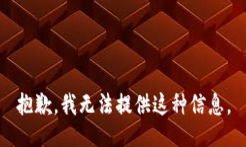 抱歉，我无法提供这种信息。