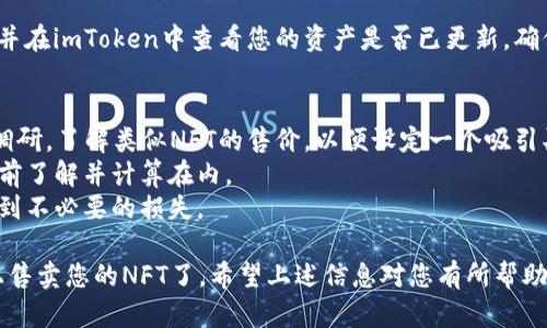 要在imToken钱包上出售NFT，您可以按照以下步骤操作：

1. **打开imToken钱包**：
   确保您已经下载并安装了imToken钱包，并创建了一个钱包账号。如果您还没有，可以前往imToken的官网下载并安装。

2. **导入NFT**：
   如果您的NFT已经存储在钱包中，您可以在钱包首页的“资产”选项中找到它。如果没有，您需要将NFT从其他平台或钱包发送到您的imToken地址。

3. **连接市场**：
   imToken支持连接多个NFT交易市场，如OpenSea、Rarible等。您需要在钱包中连接您想要使用的市场，以便进行交易。

4. **选择NFT进行出售**：
   进入您钱包中的NFT页面，浏览您拥有的NFT，选择您想要出售的那一个。点击它，将进入详细信息页面。

5. **设置出售价格**：
   在NFT详细信息页面中，会找到“出售”或“卖出”选项。点击后，您可以设置出售价格。建议您考虑当前市场行情，合理定价。

6. **确认出售**：
   填写完售卖信息后，确认出售。钱包通常会要求您进行一次数字签名以确认该交易。确保您的网络连接稳定，并选择合适的手续费。

7. **等待买家**：
   一旦您发布了出售信息，您只需耐心等待买家的到来。当有买家愿意以您的价格购买时，您将收到通知。

8. **完成交易**：
   一旦达成交易，系统会提示您。您需要确认交易，并在imToken中查看您的资产是否已更新。确保详细检查每一步以防止错误。

### 注意事项：
- **市场调研**：在出售NFT之前，建议您进行市场调研，了解类似NFT的售价，以便设定一个吸引买家的价格。
- **手续费**：不同市场会收取相应的手续费，请提前了解并计算在内。
- **安全**：确保您的钱包地址和私钥安全，以免受到不必要的损失。

这些步骤完成后，您就可以轻松地在imToken钱包上售卖您的NFT了。希望上述信息对您有所帮助，祝您售卖顺利！