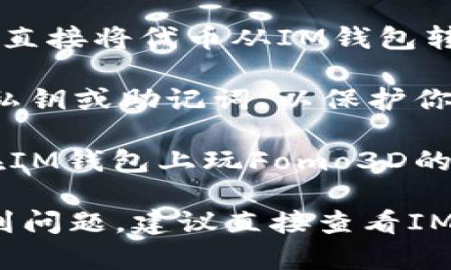 Fomo3D 是一个基于区块链的游戏，通常与 Ethereum 网络相连。IM钱包作为一种常见的数字资产钱包，支持多种ERC20代币管理。要判断Fomo3D是否可以在IM钱包中进行交易或操作，主要需要考虑以下几点：

1. **支持的资产类型**：首先，你需要确认IM钱包是否支持Fomo3D使用的代币。这通常是Ethereum及其ERC20代币。

2. **使用方式**：如果你想在IM钱包里参与Fomo3D，那么你需要用其内置的DApp浏览器或者直接将代币从IM钱包转移到Fomo3D游戏合约地址进行游戏。

3. **安全性和私钥管理**：确保你的IM钱包安全，尤其是在进行区块链游戏时。始终备份你的私钥或助记词，以保护你的资产。

4. **社区和技术支持**：查看IM钱包的社区和技术支持论坛，看看其他用户是否分享了关于在IM钱包上玩Fomo3D的经验。

如果以上条件都满足，那么你就可以使用IM钱包参与Fomo3D游戏了。如果你在操作过程中遇到问题，建议直接查看IM钱包的官方说明或社区讨论，以获得最新的信息和指导。