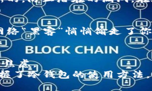   避开“黑暗森林”：比特币冷钱包的安全交易指南 / 

 guanjianci 比特币,冷钱包,交易,安全 /guanjianci 

引言：虚拟货币的冒险之旅
在这个快速发展的数字时代，比特币如同一颗闪耀的星星，吸引着千千万万的追随者。就像冒险家在探寻未知的“黑暗森林”，每一步都充满刺激与挑战，其中的惊喜与危险并存。然而，就在这条寻宝之路上，有一个绝佳的助手，那就是——冷钱包。
想象一下，你来到一座宏伟的城堡，城堡里珍藏着你所有的宝藏。而冷钱包则是那把神奇的钥匙，它能够安全地锁住你的财富，确保它们不被坏人偷走。不论你是比特币的新手还是老手，理解冷钱包的概念，都是你在数字货币的世界中避免掉入陷阱、获得胜利的策略之一。

什么是冷钱包？
冷钱包，顾名思义，冷乎乎不联网。这是一个相对于热钱包而言的术语，热钱包就像一间通风良好的开放式咖啡馆，而冷钱包则更像是安全隐秘的地窖。冷钱包主要有两种形式：硬件钱包（如Ledger或Trezor）和纸钱包。
在这个虚拟货币的世界里，就像提到“海盗”时我们自然而然会想到宝藏，提到钱包时，我们也会到安全与隐秘。冷钱包的存在就是为了保护你的比特币，免受黑客的“海盗”袭击。在冰冷的数字世界中，冷钱包是你最可靠的护航者。

冷钱包的优势：安全第一
为什么要选择冷钱包？安全性是头号因素。想象一下，你的比特币像一只可爱的小鸟，想要将它保护在一个快乐的鸟笼里，而不是让它在开放的天空中飞翔，随时可能被捕食者“抓走”。冷钱包就是那安全的鸟笼，它帮助你完美避开各种风险。
使用冷钱包的好处包括：
ul
li无网络连接，减少黑客攻击的风险。/li
li可以存储大量的比特币，适合长期投资者。/li
li对大多数用户而言，更加便利和易用，尤其是在需要长期持有时。/li
li支持多种形式的备份，可以有效降低数据丢失的风险。/li
/ul

冷钱包的使用流程：简单三步走
许多人在第一次使用冷钱包时，可能会感到无从下手。有如初学者想要上天，满脑子疑惑，“这玩意儿到底怎么操作？”但别担心，使用冷钱包其实没有你想象中那么复杂！让我们一起来看看冷钱包的使用流程：

h4第一步：选择你的冷钱包/h4
在众多冷钱包中，你拥有多种选择。硬件钱包如同豪华轿车，而纸钱包则像是简单的骑自行车。你可以根据自己的需求和使用习惯来选择合适的冷钱包。现在市面上比较热门的品牌包括Ledger、Trezor、以及Trust Wallet等。别忘了，多咨询一些前辈的经验，避免踩到坑哦！

h4第二步：创建并备份钱包/h4
选择了冷钱包后，接下来你需要创建一个新的钱包账户。就像开一家新店，首先得搬入必需的家具和设备。在这个步骤中，你必须确保安全地记录下私钥和种子短语，因为它们将是你再次访问钱包的钥匙。如果这些信息被他人获取，你就会像被小偷偷走了珠宝的商人，颗粒无收。
建议大家将这些重要信息放在一个独立的地方，并做好多次备份，甚至可以用不同的方式加密存储，确保不会丢失。

h4第三步：交易比特币/h4
最后一步便是进行交易。钱包设置好后，就可以开始接收和发送比特币了。发送比特币就像给朋友寄生日礼物，务必确保地址准确无误。不然你可能会在茫茫网海中迷路，找不到回家的路！
在进行交易时，可以选择通过手机、电脑等设备进行操作。一旦交易完成，冷钱包会安全无虞地存储你的比特币，你的财富就像是藏在城堡里，实力可见一斑。

冷钱包的其他周边细节
虽然以上是冷钱包的主要使用流程，但有一些小细节也不可忽视。使用冷钱包时，不仅要关注它的基本功能，还要注意如何保护你的数字资产：

h4定期检查和更新软件/h4
就如同你必须时刻关注车子的保养情况，冷钱包的软件也必须保持更新。在进行任何操作之前，务必确认你使用的软件版本是最新的，防止潜在的漏洞。在这个快节奏的世界里，更新就像是一场永无止境的比赛——不努力就会被淘汰！

h4谨慎使用公共网络/h4
使用冷钱包进行交易时，尽量避免在公共网络中进行，例如咖啡厅或商场的Wi-Fi。想象一下你在咖啡馆享受香醇咖啡，结果却被网络“黑客”悄悄偷走了你的小金库，真是让人生气的事情！采用自己的网络，享受安全bonus是最明智的选择。

结尾：让比特币的旅程更加安全
在比特币的世界中，冷钱包无疑是你最值得拥抱的伙伴。就像一个贴心的老朋友，无论何时何地，它都能保护着你的资产，减少你的焦虑。
在这充满挑战的旅程中，请别忘了带上冷钱包，做那个聪明且安全的“海盗”！谁说数字货币的世界不可以既神秘又安全呢？只要掌握了冷钱包的使用方法，你就能够轻松应对虚拟货币的“黑暗森林”，无惧风险，尽享珍藏之乐。尽管人生有许多烦恼，但你的比特币绝对不应该是其中之一！