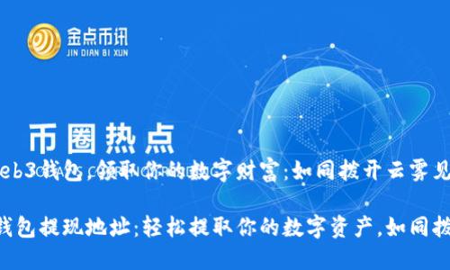 借助Web3钱包，领取你的数字财富：如同拨开云雾见青天

Web3钱包提现地址：轻松提取你的数字资产，如同拨云见日