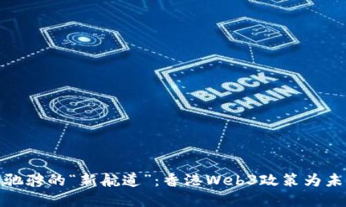 在链上驰骋的“新航道”：香港Web3政策为未来添彩