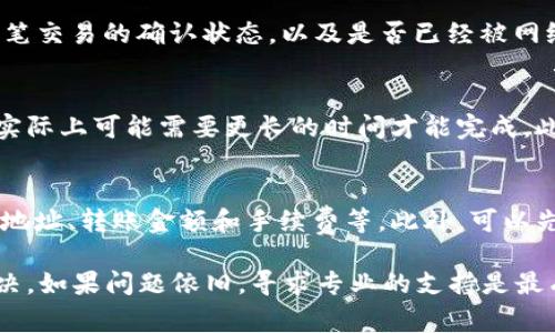 转账失败且币未退回的情况确实让人感到沮丧。以下是一些可能的解决方法和注意事项：

确认转账状态
首先，你需要确认转账的状态。大部分钱包都会提供交易记录，你可以查看该笔转账是不是已经被标记为“失败”或者“待处理”。

检查收款地址
如果你在转账时输入了错误的收款地址，那么这笔交易可能会被认为是成功的。请仔细回顾一下你输入的地址，确保没有任何错误。

联系钱包客服
如果确认转账失败但币并未退回，建议联系钱包的客服团队。大部分正规的数字货币钱包都有客服支持，能够帮助用户解决相关问题。他们可能会要求你提供交易ID或其他相关信息。

查看区块链确认状态
你还可以通过区块链浏览器查看这笔交易的详细信息。输入你的交易ID，查看这笔交易的确认状态，以及是否已经被网络确认。

了解转账时间和费用
有时候，转账可能会因为网络拥堵而延迟。这种情况下，虽然你已发起了转账，但实际上可能需要更长的时间才能完成。此外，检查转账时所选择的手续费，如果手续费过低，可能会导致交易延迟或失败。

防范未来风险
为了避免未来出现类似情况，建议在进行转账时仔细审核每一个细节，包括收款地址、转账金额和手续费等。此外，可以先进行小额转账测试，确保没有问题后再进行大额交易。

总之，面对转账失败的情况，首先要保持冷静，分析问题所在，采取相应措施来解决。如果问题依旧，寻求专业的支持是最有效的方式。希望你的虚拟资产能够顺利找回！如果还有其他问题，请随时问我。