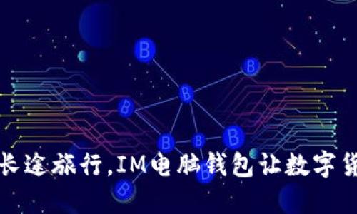 如同身边的长途旅行，IM电脑钱包让数字货币轻松出行