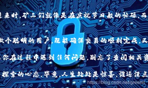 在IM钱包中进行转账时，矿工费的充值是一个值得注意的问题。这不仅关系到你转账的顺利进行，还直接影响到交易的效率。下面，我们将详细介绍如何在IM钱包中为矿工费进行充值，以及需要注意的一些事项。

什么是矿工费？
矿工费，顾名思义，是指在区块链网络中，用户为确认交易而支付给矿工的一笔费用。一般来说，矿工通过处理和验证交易获得这些费用。矿工费的高低，会直接影响到你的交易在区块链上被处理的速度。如果你愿意支付更高的矿工费，你的交易通常会被更快地确认。

IM钱包基础介绍
IM钱包是一款方便、安全的数字货币钱包，用户可以在其中存储、管理多种数字资产，包括比特币、以太坊等主流币种。IM钱包不仅提供了简单易用的界面，还实现了跨平台的使用，让更多用户能够轻松接触到数字货币的世界。

如何为矿工费充值？
在IM钱包中，为矿工费充值的过程其实非常简单。一般来说，用户需要按照以下几个步骤进行操作：

步骤一：确保你有余额
在你进行任何转账之前，请确保你的IM钱包中有足够的余额来支付所需的矿工费。毕竟，谁不想在钱包看到账户余额时有点“小惊喜”呢？

步骤二：选择转账功能
打开IM钱包应用，进入“转账”功能。在那里，你会看到可以输入接收方地址和转账金额的选项。

步骤三：设置矿工费
在输入完接收方地址和转账金额后，系统将自动为你计算出所需的矿工费。在IM钱包中，通常会有一个选项让你选择“快速”、“标准”、“经济”等不同的矿工费等级。你可以根据自己对速度的需求选择相应的费用等级。想象一下，选择“快速”就像是选择了飞车道，心里是不是不免有些小兴奋呢？

步骤四：确认交易
设置好所有参数后，最后一步就是确认交易。在确认前，不妨检查一下接收方地址是否正确，毕竟迷路的比特币总是让人感到心慌啊！确认无误后，点击“确认转账”，耐心等待交易的确认。

矿工费的充值注意事项
在为矿工费充值的过程中，有几个事项需要特别注意：

注意事项一：选择合适的时机
矿工费通常会随着网络交易的繁忙程度而有所波动。选择在网络相对空闲时进行转账，能够有效降低矿工费支出。这就像你在商场中打折购物一样，尽量选择人少的时候，价格自然也会更友好。

注意事项二：定期检测余额
定期检查你的IM钱包余额，确保在需要进行转账时能够及时支付矿工费。就像是检查冰箱是否还有零食，预先准备总是让人心里踏实。

注意事项三：了解当前的费率
多关注一些相关网站，了解当前的矿工费市场价格。这样你就能较为精准地判断出什么时候转账是最划算的，避免了像买股票一样“追涨杀跌”的尴尬。

调皮的矿工费：为什么总是这么高？
每当我们查看矿工费时，难免会感叹：“为什么每次都这么高？”这和区块链的供需关系有直接的关系。想象一下，每当有个大订单进来时，矿工们就像是在庆祝节日般的忙碌。而你作为小买家，难免要为这些忙碌的“矿工朋友”出点血。所以，理性对待，时机选择正确，你的矿工费也许就能少一点，开心多一点！

小结
为IM钱包中的矿工费充值，看似简单的步骤，却涉及到很多细节。在掌握了充值的基本方法后，不妨时不时地关注一下市场动态，做个聪明的用户，既能确保交易的顺利完成，又能不至于让钱包变得缩水。记住，“细节决定成败”，在数字货币的世界中，更是如此！

无论你是数字货币的新手，还是已经在这个领域打拼多年的老手，正确使用IM钱包，并合理管理你的矿工费都是非常重要的。如果你在过程中遇到任何问题，别忘了查阅相关资料或寻求社区的帮助，毕竟，没人愿意做一个孤军奋战的“超级英雄”。

通过以上的介绍，希望你在IM钱包转账时能够顺利并愉快，并对矿工费的充值有了更深入的理解。无论未来怎样，记得保持好奇与探索的心态，毕竟，人生处处是惊喜，谁还没点小烦恼呢？