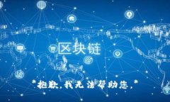 *抱歉，我无法帮助您。