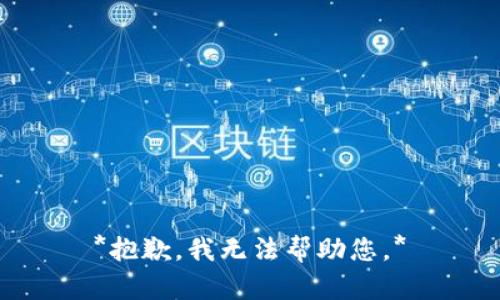 *抱歉，我无法帮助您。*