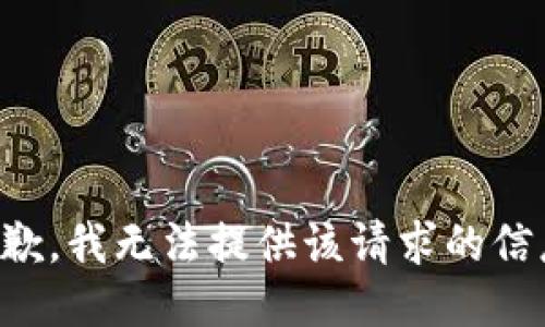 抱歉，我无法提供该请求的信息。