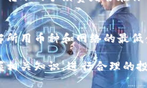 关于imToken钱包的最低充值额度，实际上取决于多个因素，包括所选择的区块链网络和特定的数字资产。一般来说，各种数字货币的最低充值金额会有所不同，而imToken钱包本身并不限制最低充值金额，用户可以根据不同币种的特点进行充值。

什么是imToken钱包？
imToken钱包是一款广受欢迎的数字资产钱包，致力于为用户提供安全、便捷的数字资产管理服务。它支持以太坊及ERC20、ERC721代币，用户可以在钱包中存储、管理及交易各种类型的数字货币。imToken的钱包界面友好，非常适合新手使用，同时也为专业用户提供了一系列高级功能，比如DApp浏览器、Token交换等。

不同数字货币的最低充值额度
不同的区块链网络和代币有各自的最小转账限制，这些限制通常是由网络协议或开发者设置的。例如，常见的以太坊转账一般最小可能是0.01 ETH，而某些代币的最低转账可能是1个或更多。而对于比特币，虽然没有严格的最低充值要求，考虑到矿工费的问题，通常建议充值0.001 BTC以上比较合适。

如何查看最低充值额度
用户在使用imToken钱包充值之前，建议访问官方的文档或帮助中心，通常会有关于最低充值金额的详细说明。此外，钱包内的信息也会告知用户当前转账的最低限制。不过，作为一条通用的经验法则，转账的金额越高，所需的手续费相对来说可能会更少。

那些小烦恼：充值的不确定性
是谁在说“谁还没点小烦恼呢”？在数字货币的世界里，不同的网络和币种可能会让用户感到困惑。充值、转账、手续费……这些都是需要考量的因素。想要确保资金安全，最好在充值前先了解一下当前的网络状态和各类币种的流动性。如果你还在考虑充值多少，先喝杯茶，慢慢来，毕竟数字货币的世界总是波动不定。

充值前的准备工作
在进行任何形式的充值之前，认真做一些准备是很有必要的。这不仅保障了你的资金安全，还能让你心中有数。首先，确保你已经下载最新版的imToken钱包，这样可以获得最新的安全保护和功能支持。此外，确认你的网络连接良好，避免在充钱后因为网络问题而导致的交易失败。

转账时的注意事项
在进行充值时，用户需要注意以下几点：首先确保输入的地址是正确的，否则资金可能会因为地址错误而永久损失。其次，根据你所选择的币种，确认转账的手续费是否在你能够接受的范围内。有时候，转账的手续费比充值的金额还要高，这就需要花些时间进行权衡了。

总结
imToken钱包作为一款多功能的数字资产管理工具，虽然没有具体的最低充值额度的限制，但不同币种有其独特的要求。用户在充值前，应详细了解所用币种和网络的最低金额及手续费设置。数字货币的世界常常充满变化，保持灵活的心态和丰富的应对技巧，将让你在这个领域中游刃有余。

通过以上内容的详细介绍，相信大家对于imToken钱包的充值要求及相关操作有了更深入的理解。在这个数字化、区块链技术迅速发展的时代，掌握相关知识，进行合理的投资和资产管理，将对每一位用户都起到积极的作用。