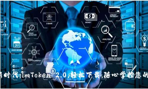 数字钱包新时代：imToken 2.0，轻松下载，随心掌控您的数字资产！