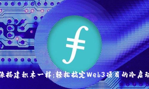 像搭建积木一样：轻松搞定Web3项目的冷启动