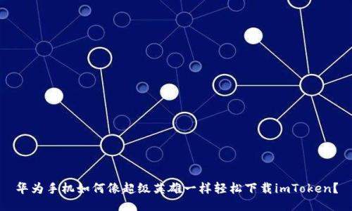 华为手机如何像超级英雄一样轻松下载imToken？