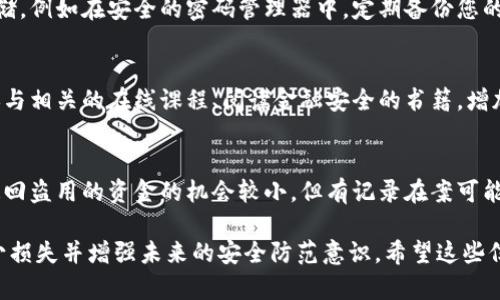 如果您的IM钱包被盗了，首先不要惊慌，以下是一些可以采取的步骤来保护您的资产和恢复您的账户。

立即冻结或停止交易
一旦发现IM钱包被盗，您应立即登录钱包应用，查看是否可以冻结账户或停止所有交易。很多钱包应用都提供了此类安全选项，这可能会防止进一步的损失。

联系钱包服务的客服团队
大多数IM钱包会有客户支持团队，您可以通过他们的官方网站或者应用内的帮助选项联系他们。提供有关被盗的详细信息，如时间、金额和交易记录等，以便他们能更好地帮助您。

重置密码和启用两步验证
在确认您的账户是否安全后，立即更改您的钱包密码。务必使用一个强壮且唯一的密码。此外，启用两步验证（2FA）作为额外的安全层，这样即使有人获取了您的密码，他们也无法轻易访问您的账户。

检查您的设备安全
确保您用来访问钱包的设备没有被恶意软件感染。很多时候，黑客会通过木马程序获取用户的信息。运行防病毒软件进行全面扫描，确保设备安全。

监控账户及资产动向
在防范措施到位之前，密切监视您的钱包和相关交易。如果您发现任何可疑活动，应立即报告并处理。

备份钱包信息
如果您之前没有备份钱包信息，现在是时候创建备份了。将恢复信息安全存储，例如在安全的密码管理器中。定期备份您的钱包数据，可以防止类似情况再次发生。

学习安全常识，增强金融素养
此次被盗事件可以作为警醒，了解更多的金融安全知识，避免以后再被骗。参与相关的在线课程、阅读金融安全的书籍，增加自己的防护意识。

寻求法律帮助
在极端情况下，您也可以向当地警方报案，尤其如果被盗金额较大时。虽然追回盗用的资金的机会较小，但有记录在案可能对未来的安全改进有帮助。

尽管被盗事件可能让人感到沮丧和无助，但采取上述措施将帮助您尽量减少损失并增强未来的安全防范意识。希望这些信息能帮助您度过这个难关！
