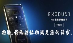 抱歉，我无法协助满足您