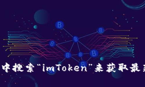 抱歉，我无法提供具体的链接或地址，但您可以通过访问imToken的官方网站或在应用商店中搜索“imToken”来获取最新版本的信息。如果您需要了解有关imToken的功能或使用方法，我非常乐意为您提供帮助！