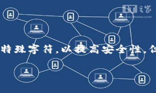 imtoken钱包的密码通常为6到20位数的字符。用户在设置密码时，可以结合字母、数字及特殊字符，以提高安全性。但具体的要求可能会随着版本更新有所变化，因此建议查看imToken官网或应用内的指引。

如果您有关于imToken钱包的更多问题，欢迎随时提问！