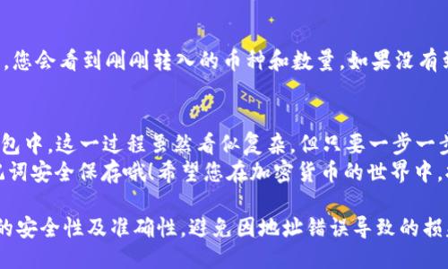 要将币从OKEx转入imToken钱包，您可以按照以下步骤进行操作。下面是详细的步骤说明：

步骤一：准备工作
在开始转账之前，请确认以下几点：
ul
    li确保您的imToken钱包已经安装并创建了钱包地址。/li
    li确保您在OKEx平台上有可用的资产。/li
    li确认转移的加密货币是imToken支持的类型。/li
/ul

步骤二：获取imToken钱包地址
打开您的imToken钱包，找到您要接收币的资产页面，点击“接收”或“收款”，选择要接收的币种，例如ETH或BTC。这时，您会看到一个二维码和一个钱包地址。
请注意这个地址。您可以直接将其复制，也可以用扫一扫功能如果您是从移动设备操作的话。

步骤三：登录OKEx账户
在电脑上访问OKEx官网，输入您的账号和密码，登录到您的交易账户。如果您启用了双重验证，请确保能够及时获取验证码。

步骤四：提币操作
登录后，找到“资产管理”或“钱包”页面，然后选择“提币”。
在提币页面，您需要选择要转出的币种，输入您在imToken中复制的地址，确保地址正确无误。

步骤五：输入提币数量
根据您想要转移的数量输入金额。请确保了解每种加密货币的最低提币限制和手续费。
这一步骤就像是找零：如果你账上有100元，要先确认想转回给别人的是不是20元，不然“小朋友，谁还没点小烦恼呢？”

步骤六：确认信息
在点击“提币”之前，仔细检查所有信息，确保钱包地址与您在imToken中获取的地址完全一致。如果可以的话，再三确认，确保没有输入错误。

步骤七：完成提币申请
确认无误后，提交提币申请。系统可能会要求您进行双重验证，因此请准备好您之前设置的验证方式。

步骤八：查看提币状态
提币完成后，可以在OKEx的提币记录中查看状态。一般情况下，提币会在几分钟到几小时内完成，但根据网络拥堵情况，时间可能会有所不同。

步骤九：查看imToken钱包
打开您的imToken钱包，查看资产是否已经到账。如果一切顺利，您会看到刚刚转入的币种和数量。如果没有到账，别着急，，有时候确认时间会比预期长，也可能是网络繁忙。

总结
通过以上步骤，您就可以顺利地将币从OKEx转入到imToken钱包中。这一过程虽然看似复杂，但只要一步一步来，并仔细检查每一步，基本上都不会出问题的。
最后，别忘了定期检查您的钱包安全性，并确保您的私钥或助记词安全保存哦！希望您在加密货币的世界中，拥有一段愉快的旅程！

注意：在进行任何加密货币交易时，请务必小心谨慎，确保操作的安全性及准确性，避免因地址错误导致的损失。