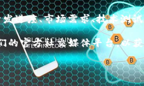 对于imToken钱包何时上线的问题，具体的上线时间可能受到多种因素的影响，包括开发进度、市场需求、技术测试等。通常情况下，新的功能或改版上线前会进行内测和公测，以确保用户体验和安全性。

如果需要了解imToken钱包的最新动态，建议您访问imToken的官方网站或者关注他们的官方社交媒体平台，以获取第一手的信息和公告。此外，社区论坛和区块链相关的新闻网站也会关注此类更新。

如果您有其他具体的问题或需要更多信息，请随时告知！